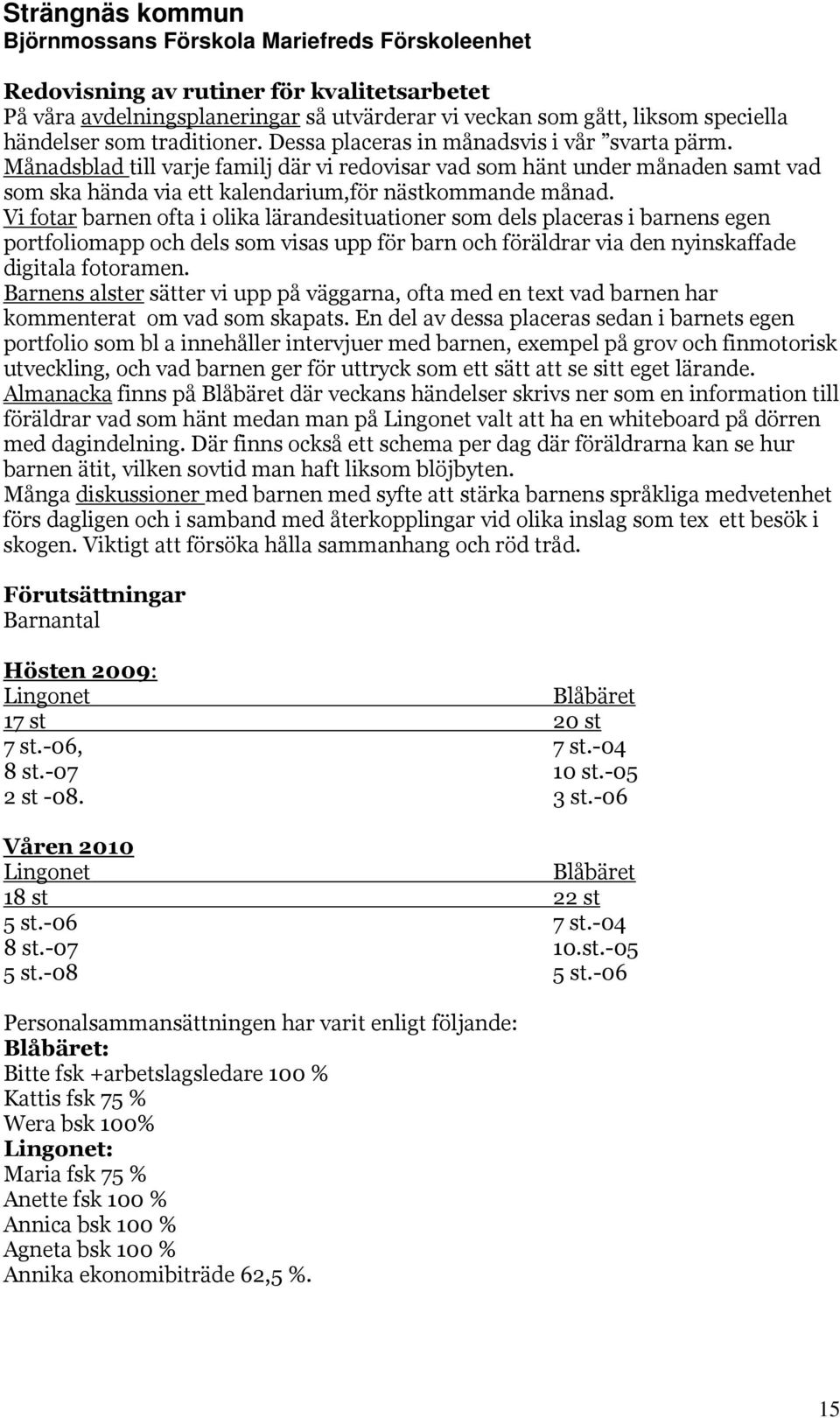 Vi fotar barnen ofta i olika lärandesituationer som dels placeras i barnens egen portfoliomapp och dels som visas upp för barn och föräldrar via den nyinskaffade digitala fotoramen.