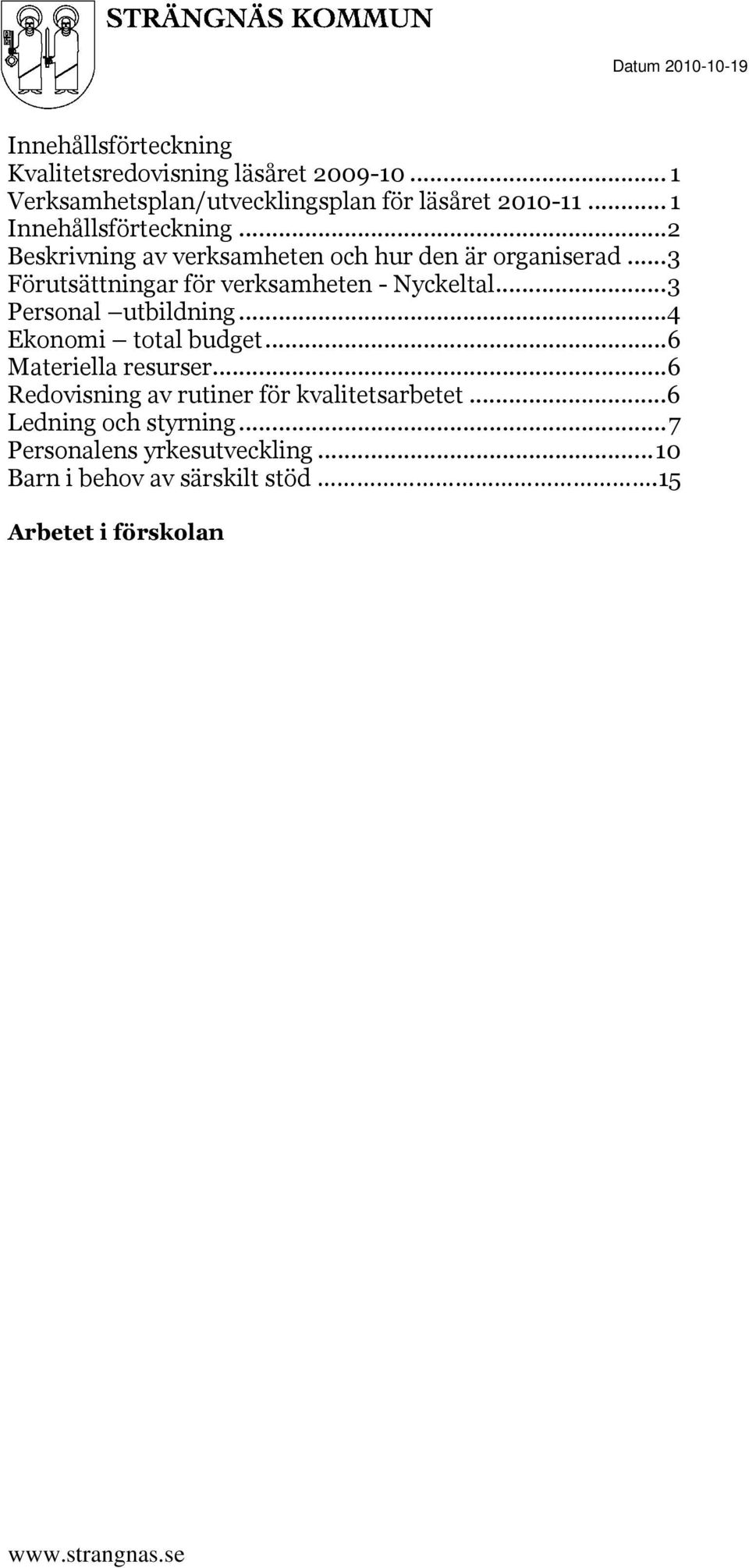 .. 3 Förutsättningar för verksamheten - Nyckeltal... 3 Personal utbildning... 4 Ekonomi total budget...6 Materiella resurser.