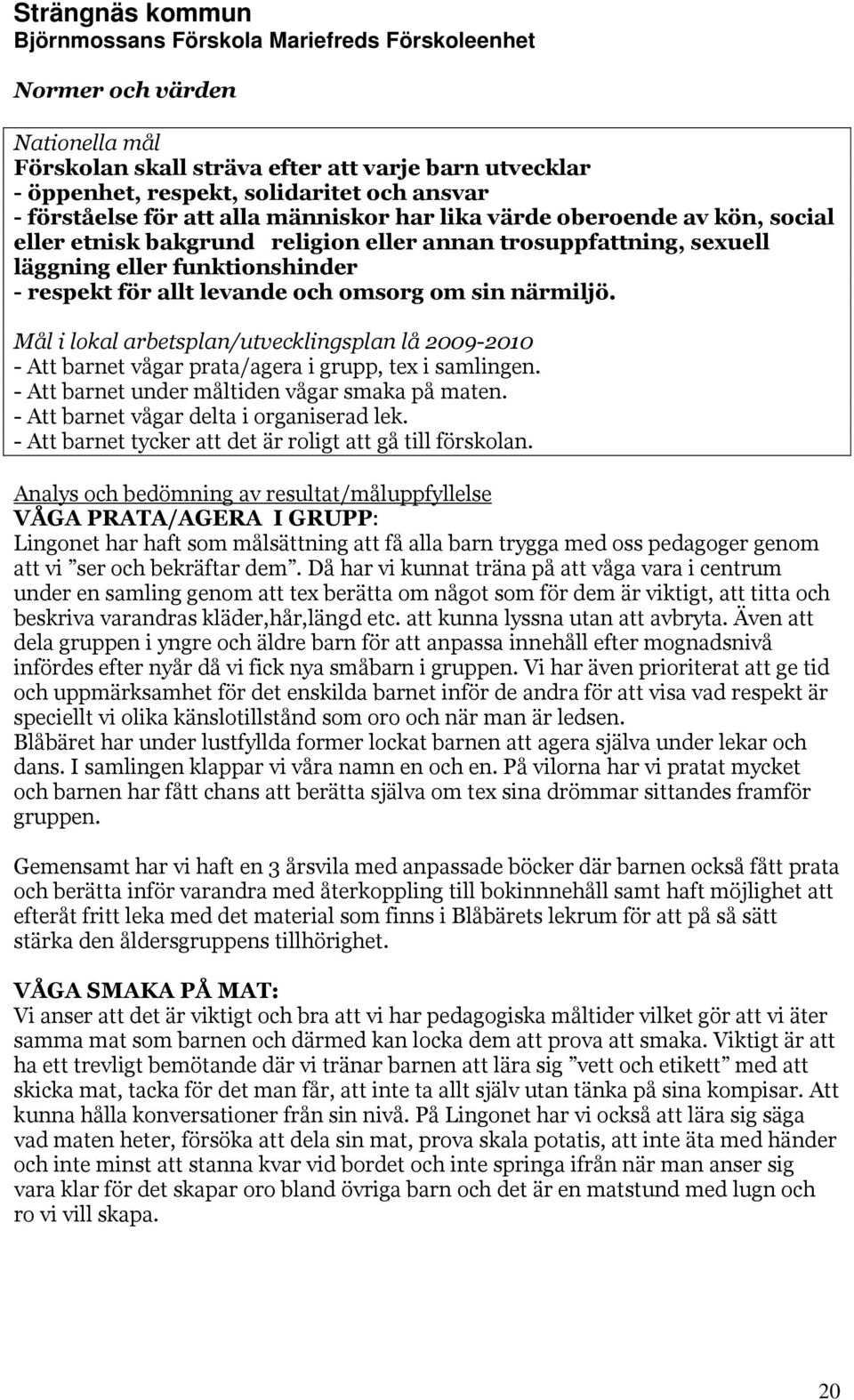 Mål i lokal arbetsplan/utvecklingsplan lå 2009-2010 - Att barnet vågar prata/agera i grupp, tex i samlingen. - Att barnet under måltiden vågar smaka på maten.