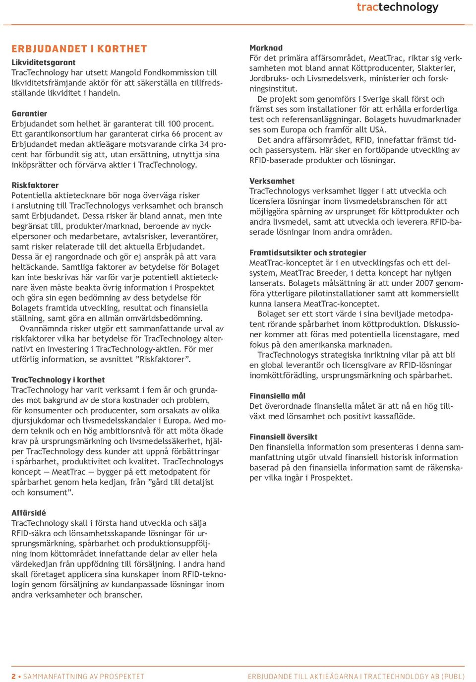 Ett garantikonsortium har garanterat cirka 66 procent av Erbjudandet medan aktieägare motsvarande cirka 34 procent har förbundit sig att, utan ersättning, utnyttja sina inköpsrätter och förvärva