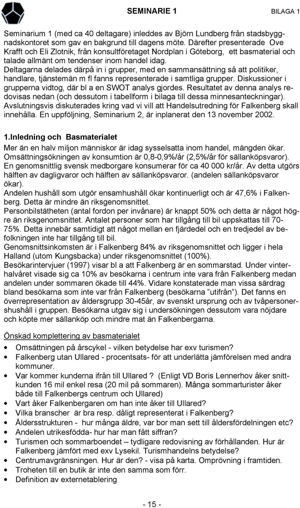 Deltagarna delades därpå in i grupper, med en sammansättning så att politiker, handlare, tjänstemän m fl fanns representerade i samtliga grupper.