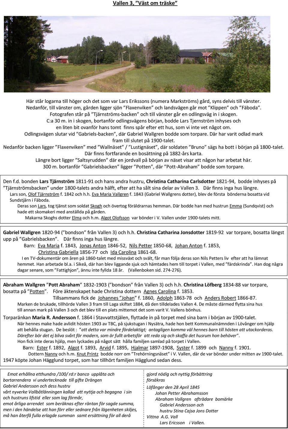 in i skogen, bortanför odlingsvägens början, bodde Lars Tjernström inhyses och en liten bit ovanför hans tomt finns spår efter ett hus, som vi inte vet något om.