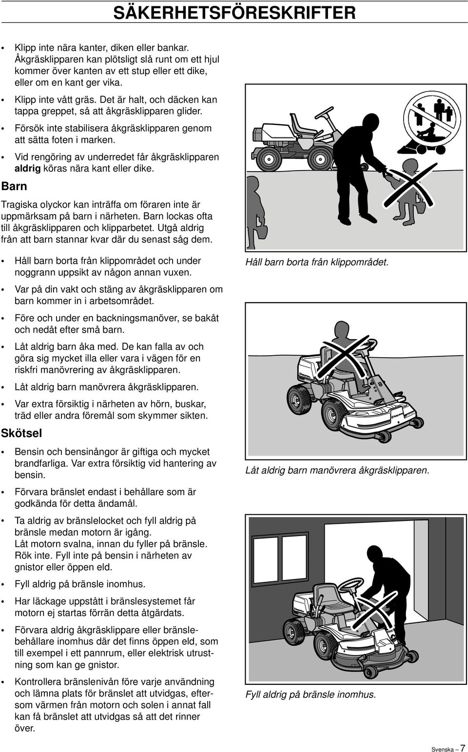 Vid rengöring av underredet får åkgräsklipparen aldrig köras nära kant eller dike. Barn Tragiska olyckor kan inträffa om föraren inte är uppmärksam på barn i närheten.