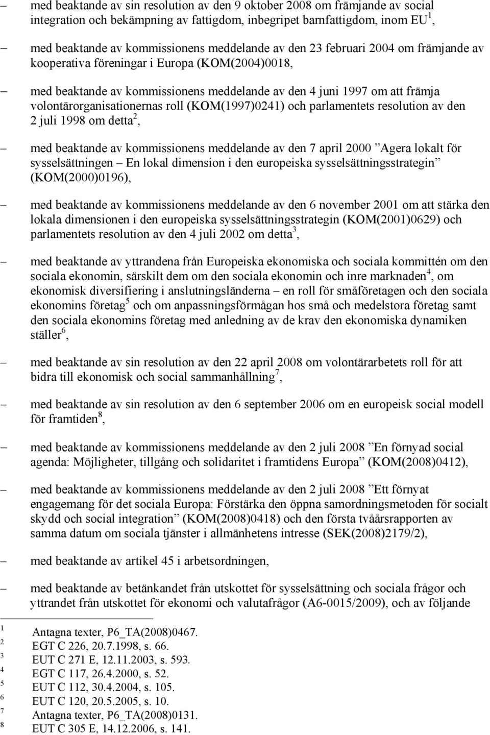 (KOM(1997)0241) och parlamentets resolution av den 2 juli 1998 om detta 2, med beaktande av kommissionens meddelande av den 7 april 2000 Agera lokalt för sysselsättningen En lokal dimension i den