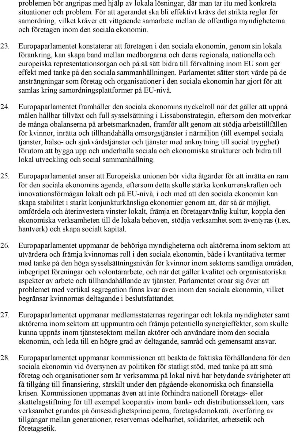 Europaparlamentet konstaterar att företagen i den sociala ekonomin, genom sin lokala förankring, kan skapa band mellan medborgarna och deras regionala, nationella och europeiska representationsorgan