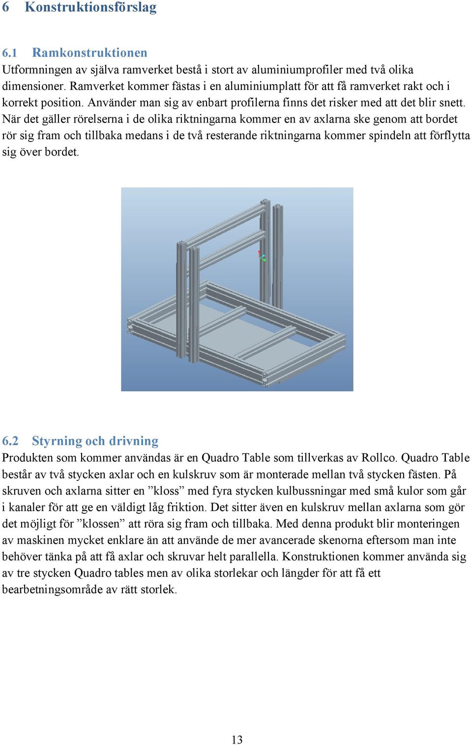 När det gäller rörelserna i de olika riktningarna kommer en av axlarna ske genom att bordet rör sig fram och tillbaka medans i de två resterande riktningarna kommer spindeln att förflytta sig över