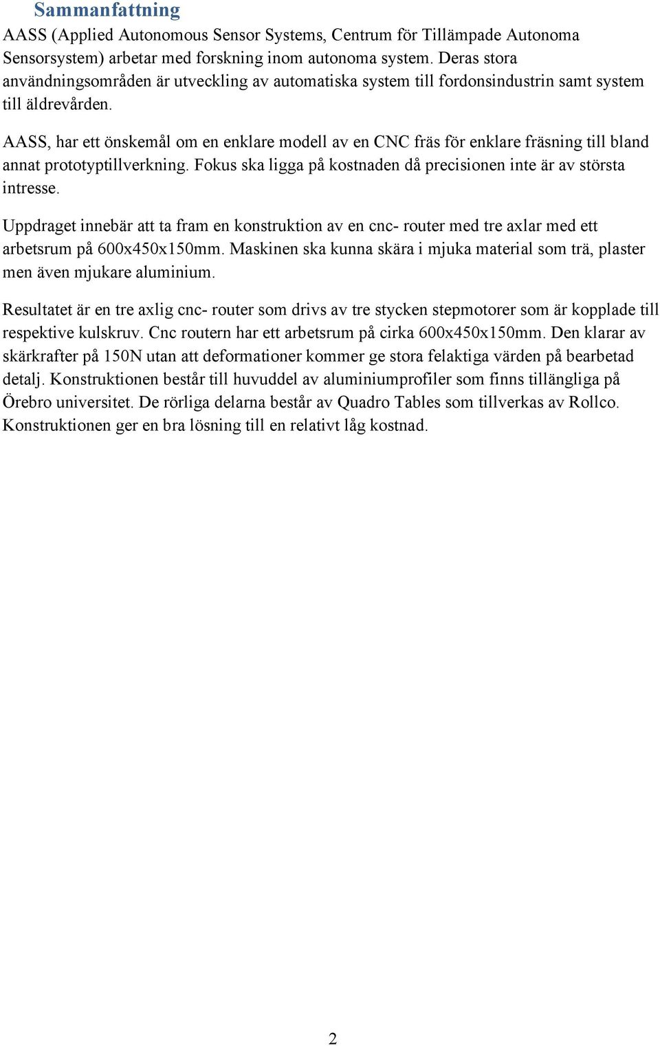 AASS, har ett önskemål om en enklare modell av en CNC fräs för enklare fräsning till bland annat prototyptillverkning. Fokus ska ligga på kostnaden då precisionen inte är av största intresse.