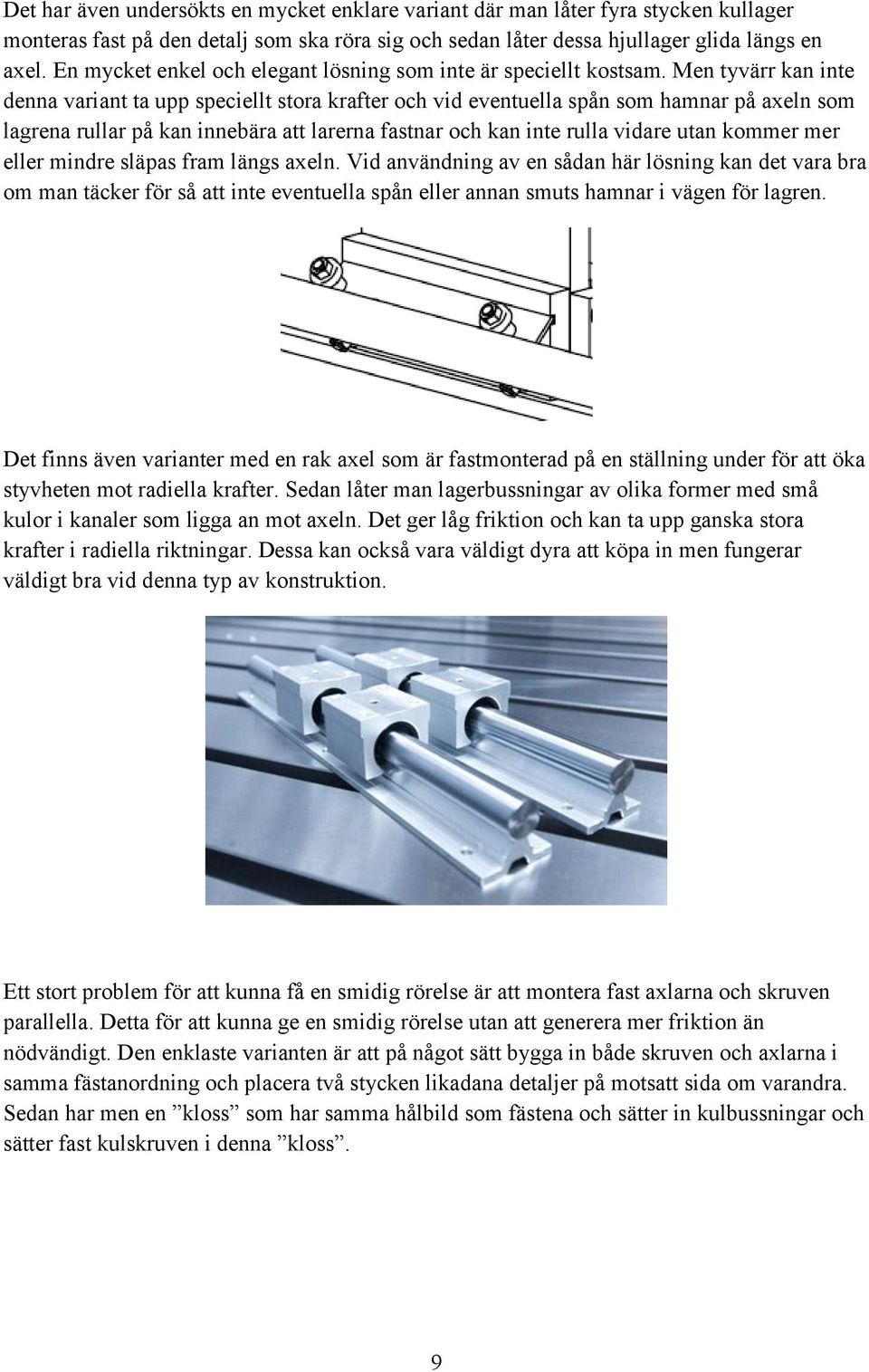 Men tyvärr kan inte denna variant ta upp speciellt stora krafter och vid eventuella spån som hamnar på axeln som lagrena rullar på kan innebära att larerna fastnar och kan inte rulla vidare utan