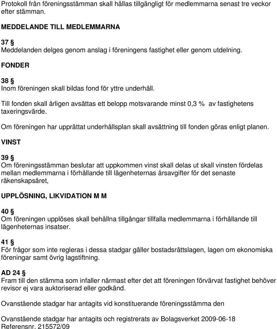 Till fonden skall årligen avsättas ett belopp motsvarande minst 0,3 % av fastighetens taxeringsvärde. Om föreningen har upprättat underhållsplan skall avsättning till fonden göras enligt planen.