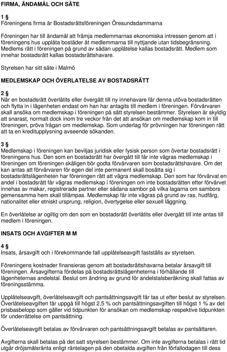 Styrelsen har sitt säte i Malmö MEDLEMSKAP OCH ÖVERLATELSE AV BOSTADSRÄTT 2 När en bostadsrätt överlåtits eller övergått till ny innehavare får denna utöva bostadsrätten och flytta in i lägenheten