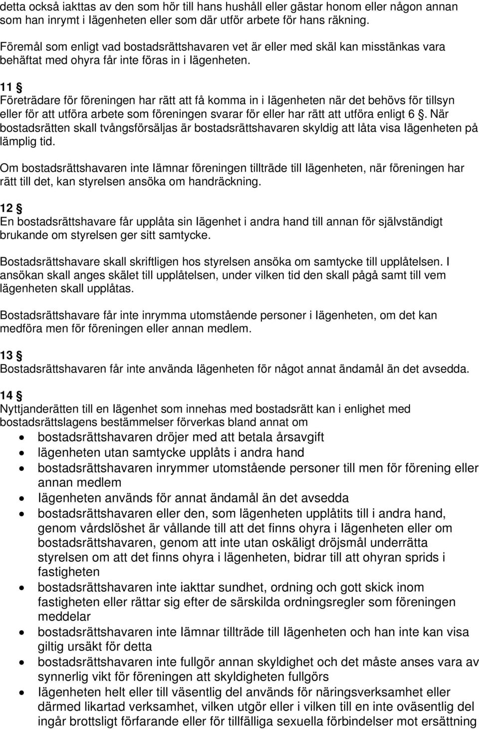 11 Företrädare för föreningen har rätt att få komma in i Iägenheten när det behövs för tillsyn eller för att utföra arbete som föreningen svarar för eller har rätt att utföra enligt 6.