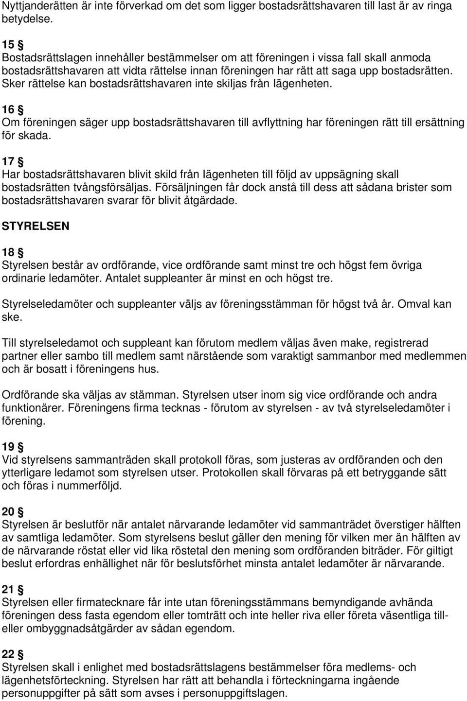 Sker rättelse kan bostadsrättshavaren inte skiljas från Iägenheten. 16 Om föreningen säger upp bostadsrättshavaren till avflyttning har föreningen rätt till ersättning för skada.