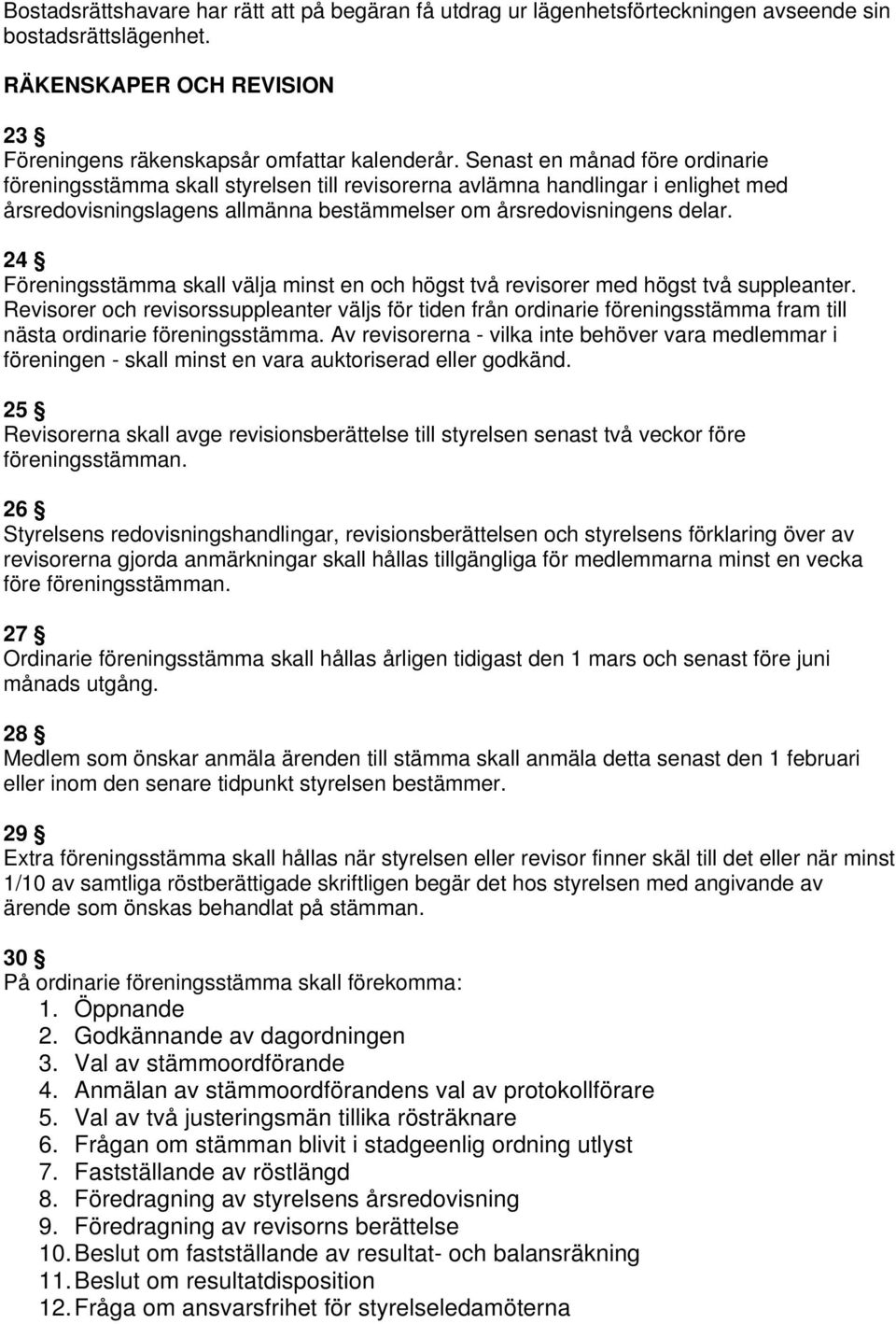 24 Föreningsstämma skall välja minst en och högst två revisorer med högst två suppleanter.