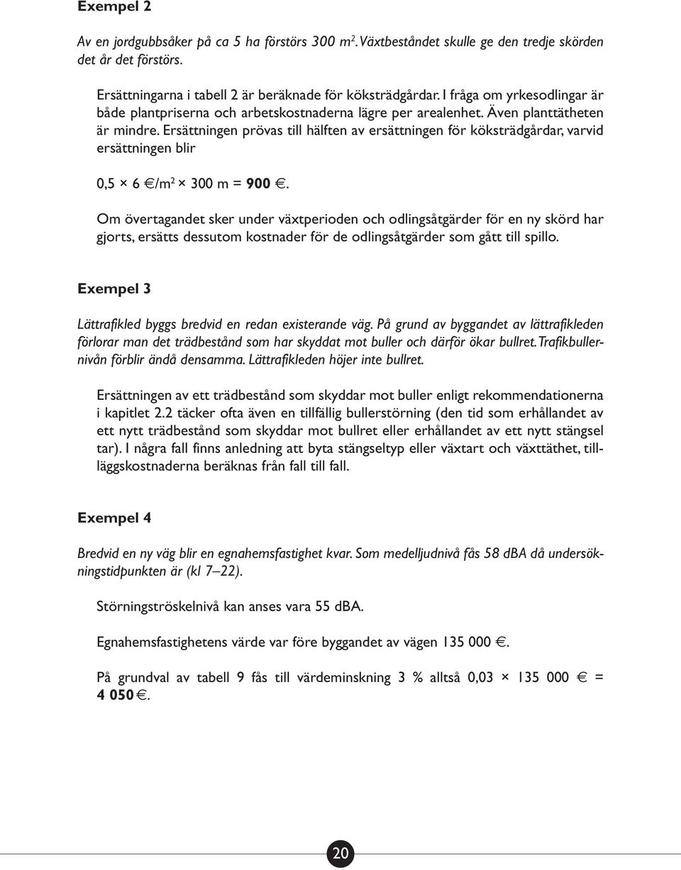 Ersättningen prövas till hälften av ersättningen för köksträdgårdar, varvid ersättningen blir 0,5 6 /m 2 300 m = 900.