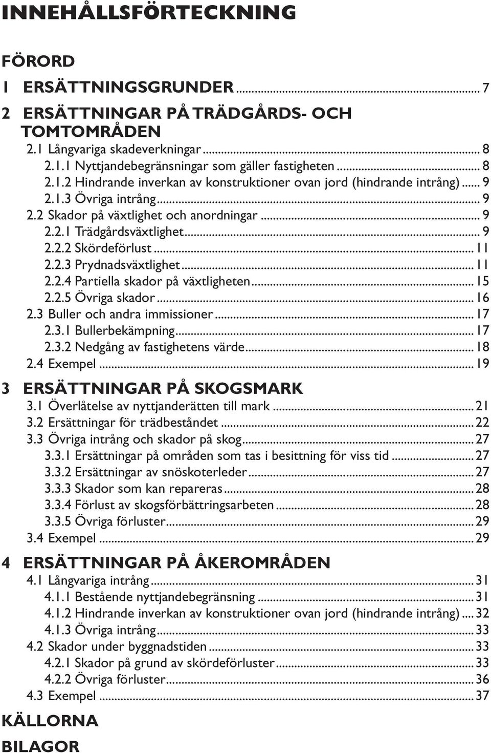 ..15 2.2.5 Övriga skador...16 2.3 Buller och andra immissioner...17 2.3.1 Bullerbekämpning...17 2.3.2 Nedgång av fastighetens värde...18 2.4 Exempel...19 3 ERSÄTTNINGAR PÅ SKOGSMARK 3.