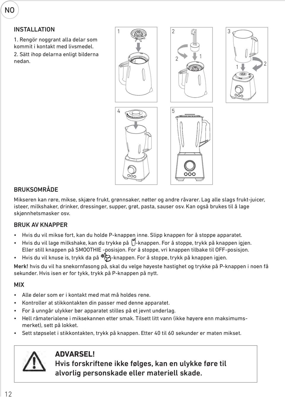 Kan også brukes til å lage skjønnhetsmasker osv. BRUK AV KNAPPER Hvis du vil mikse fort, kan du holde P-knappen inne. Slipp knappen for å stoppe apparatet.