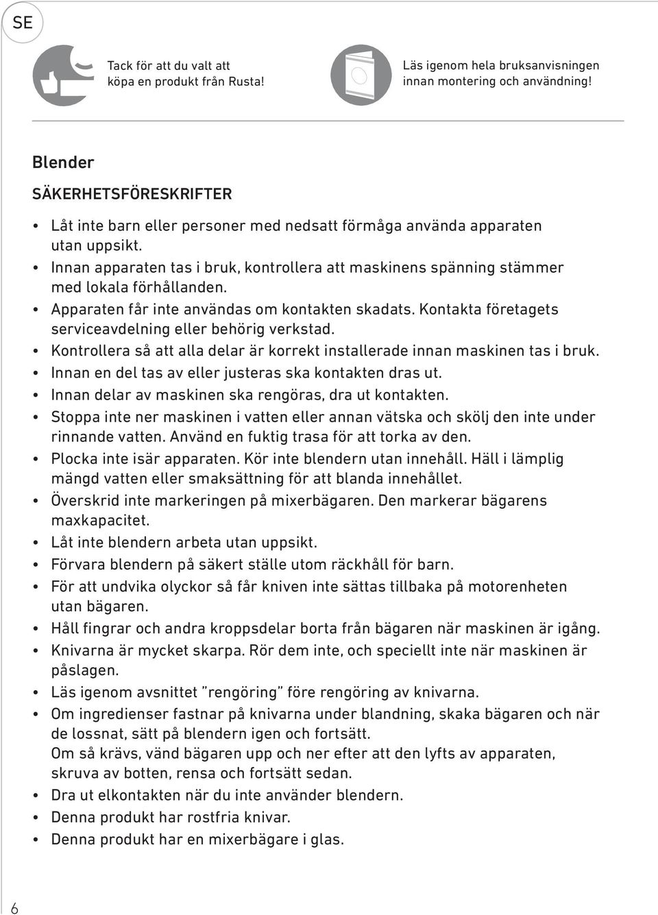 Innan apparaten tas i bruk, kontrollera att maskinens spänning stämmer med lokala förhållanden. Apparaten får inte användas om kontakten skadats.