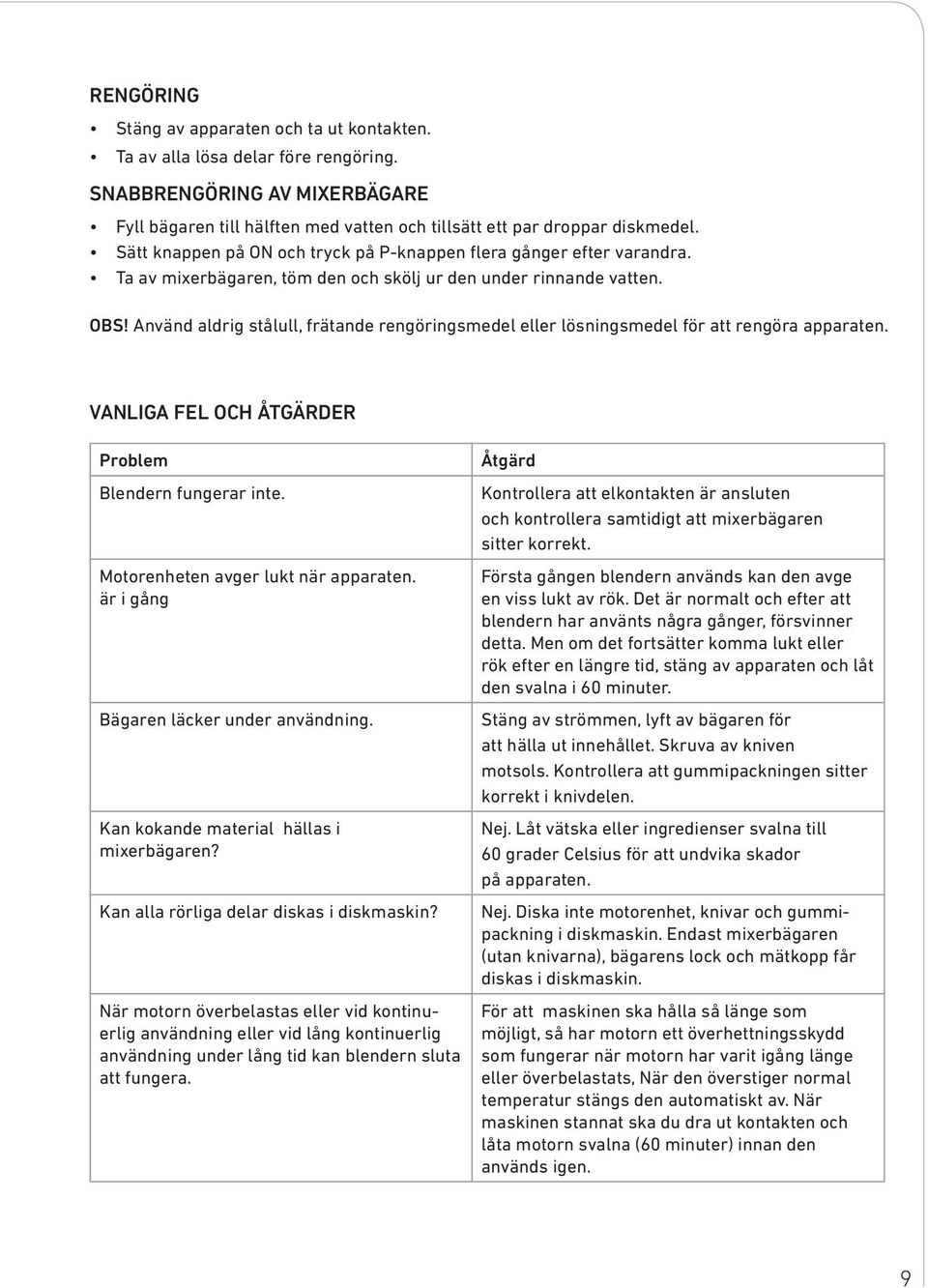 Använd aldrig stålull, frätande rengöringsmedel eller lösningsmedel för att rengöra apparaten. VANLIGA FEL OCH ÅTGÄRDER Problem Blendern fungerar inte. Motorenheten avger lukt när apparaten.