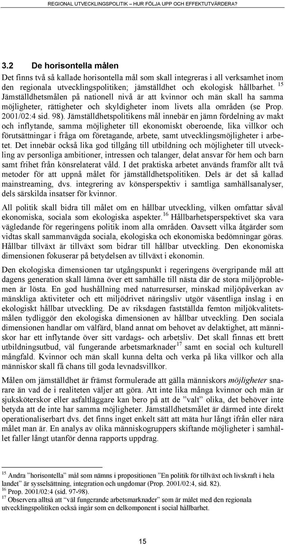 Jämställdhetspolitikens mål innebär en jämn fördelning av makt och inflytande, samma möjligheter till ekonomiskt oberoende, lika villkor och förutsättningar i fråga om företagande, arbete, samt