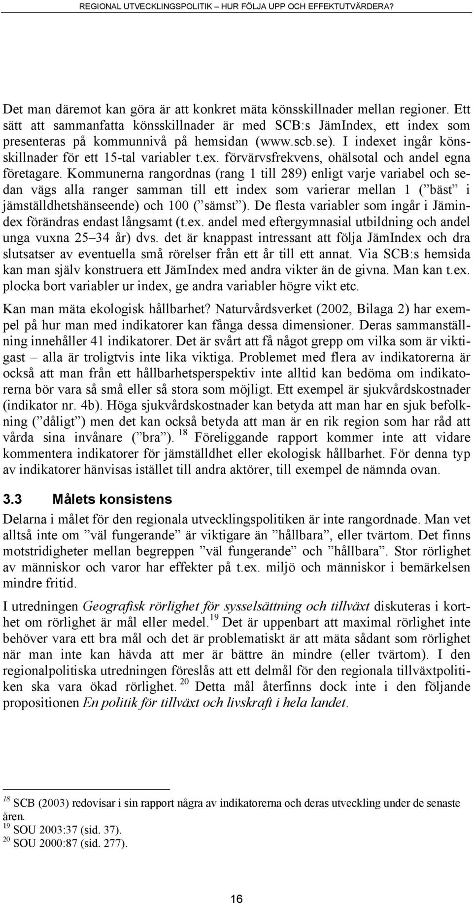 Kommunerna rangordnas (rang 1 till 289) enligt varje variabel och sedan vägs alla ranger samman till ett index som varierar mellan 1 ( bäst i jämställdhetshänseende) och 100 ( sämst ).