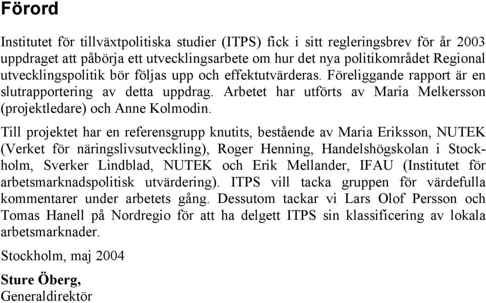 Till projektet har en referensgrupp knutits, bestående av Maria Eriksson, NUTEK (Verket för näringslivsutveckling), Roger Henning, Handelshögskolan i Stockholm, Sverker Lindblad, NUTEK och Erik