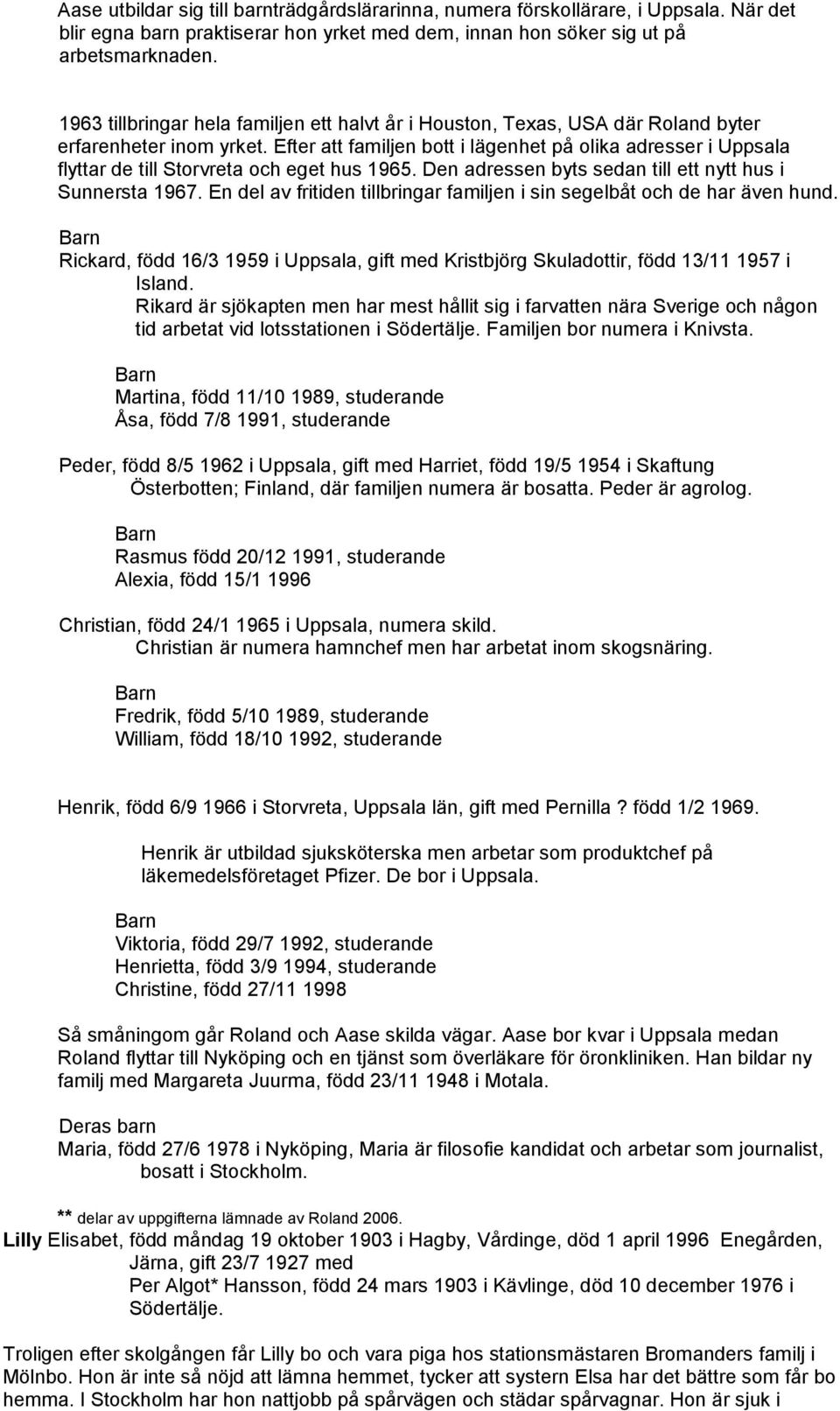 Efter att familjen bott i lägenhet på olika adresser i Uppsala flyttar de till Storvreta och eget hus 1965. Den adressen byts sedan till ett nytt hus i Sunnersta 1967.