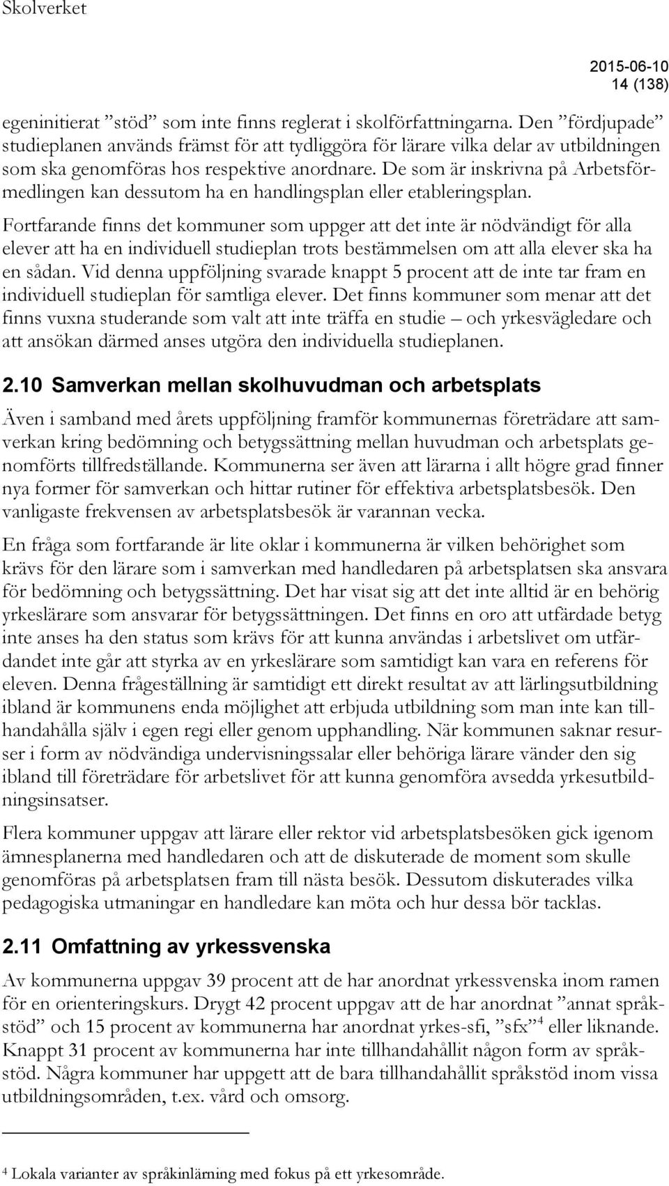 De som är inskrivna på Arbetsförmedlingen kan dessutom ha en handlingsplan eller etableringsplan.