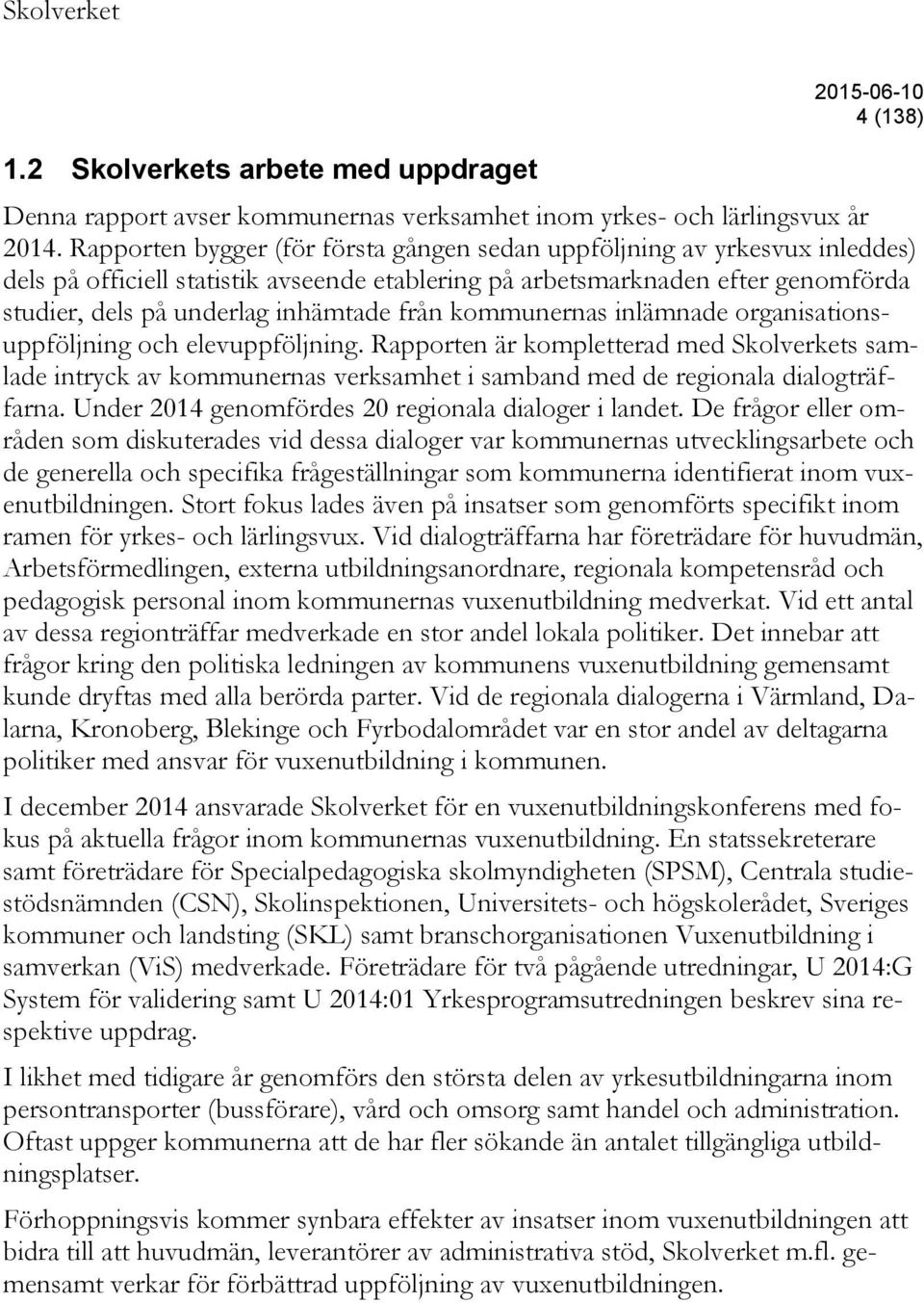 från kommunernas inlämnade organisationsuppföljning och elevuppföljning. Rapporten är kompletterad med Skolverkets samlade intryck av kommunernas verksamhet i samband med de regionala dialogträffarna.