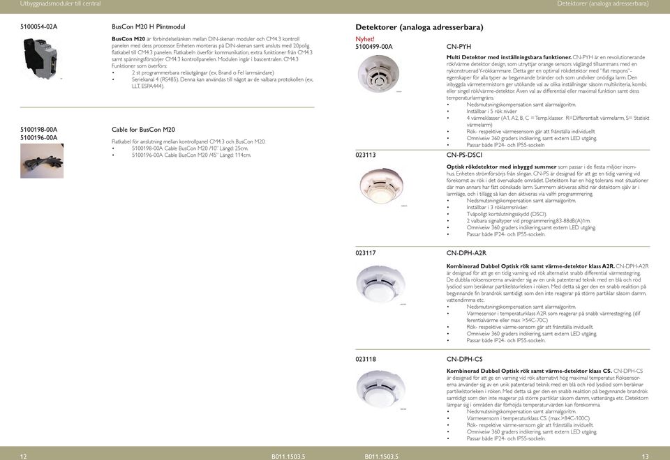 3 samt spänningsförsörjer CM4.3 kontrollpanelen. Modulen ingår i bascentralen. CM4.3 Funktioner som överförs: 2 st programmerbara reläutgångar (ex, Brand o Fel larmsändare) Seriekanal 4 (RS485).
