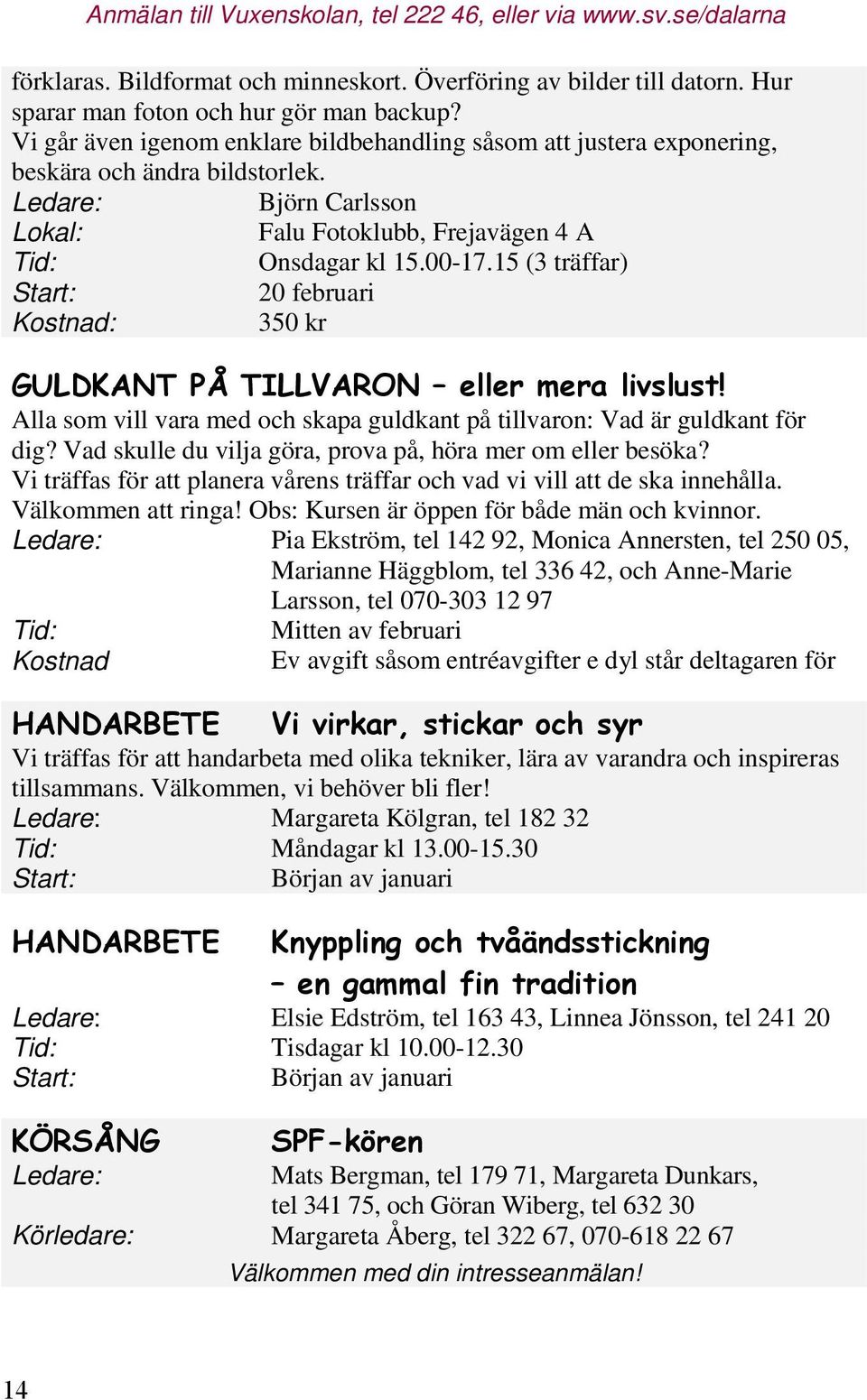 15 (3 träffar) Start: 20 februari Kostnad: 350 kr Alla som vill vara med och skapa guldkant på tillvaron: Vad är guldkant för dig? Vad skulle du vilja göra, prova på, höra mer om eller besöka?