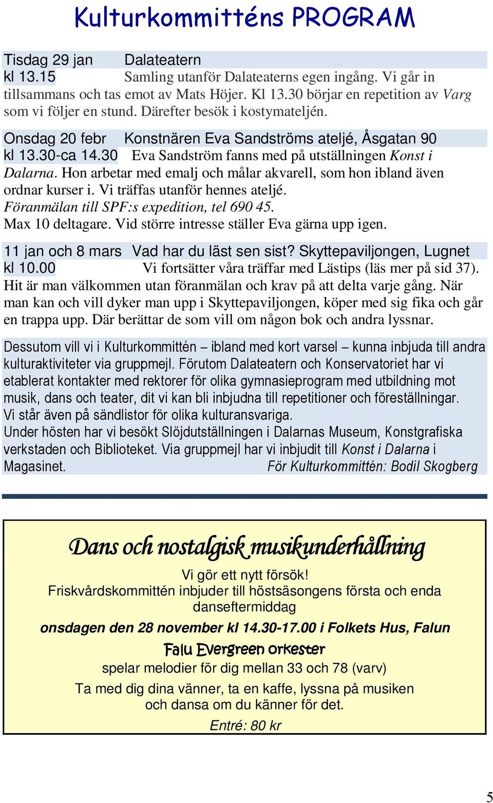 Hon arbetar med emalj och målar akvarell, som hon ibland även ordnar kurser i. Vi träffas utanför hennes ateljé. Föranmälan till SPF:s expedition, tel 690 45. Max 10 deltagare.