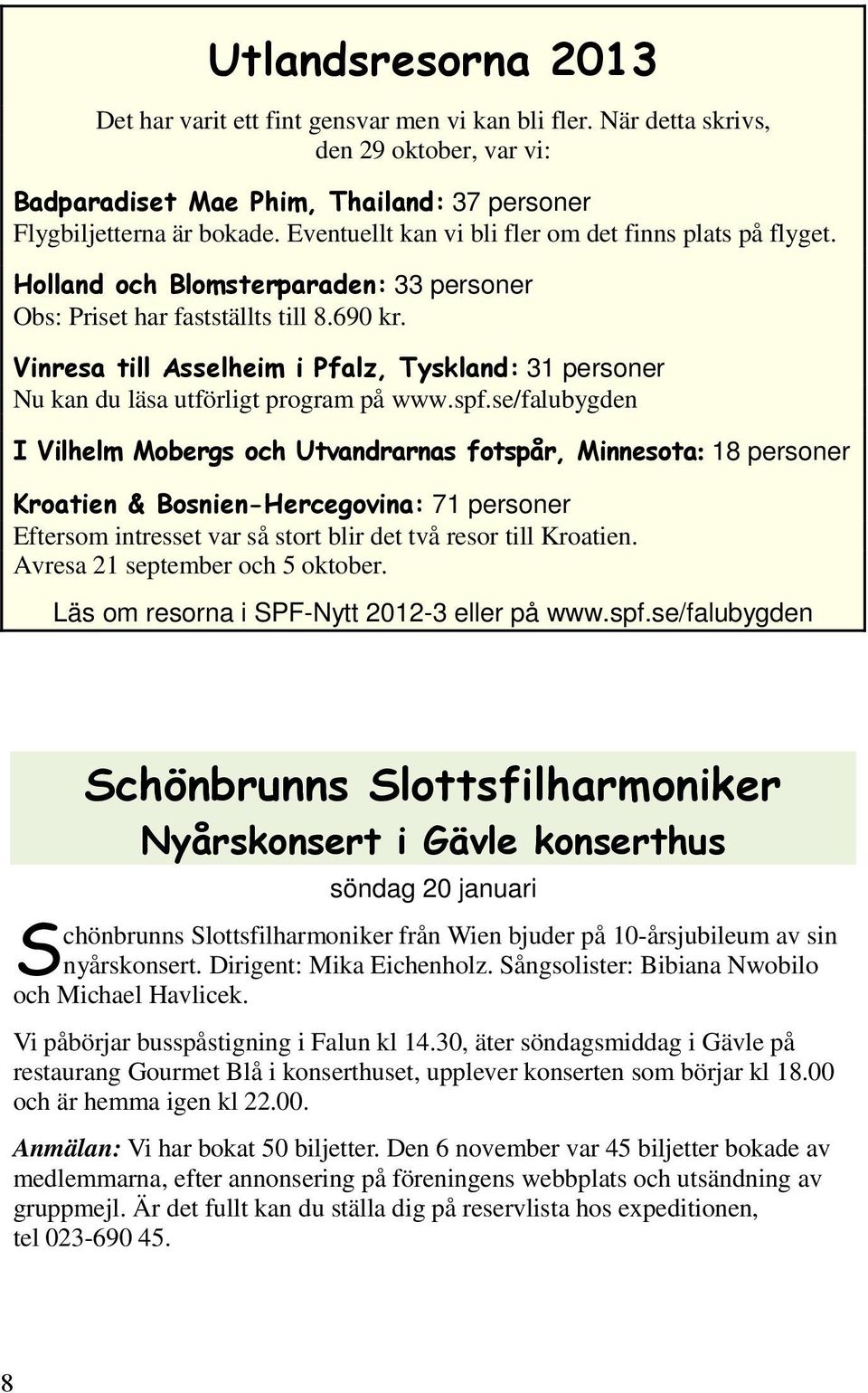 se/falubygden : 18 personer 71 personer Eftersom intresset var så stort blir det två resor till Kroatien. Avresa 21 september och 5 oktober. Läs om resorna i SPF-Nytt 2012-3 eller på www.spf.