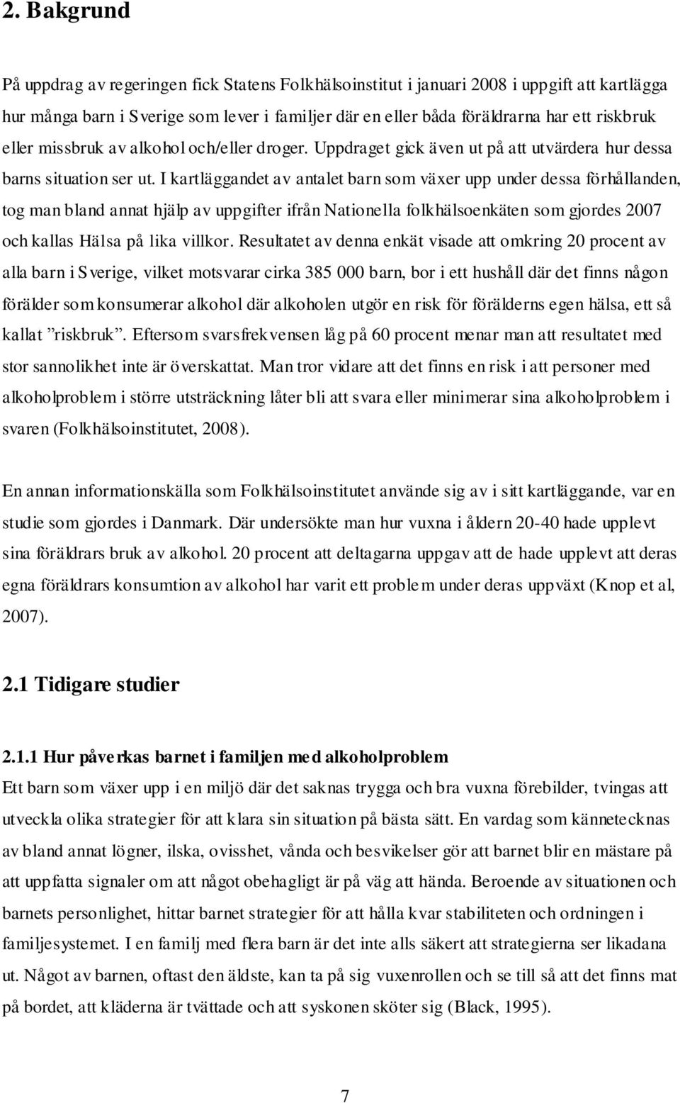 I kartläggandet av antalet barn som växer upp under dessa förhållanden, tog man bland annat hjälp av uppgifter ifrån Nationella folkhälsoenkäten som gjordes 2007 och kallas Hälsa på lika villkor.