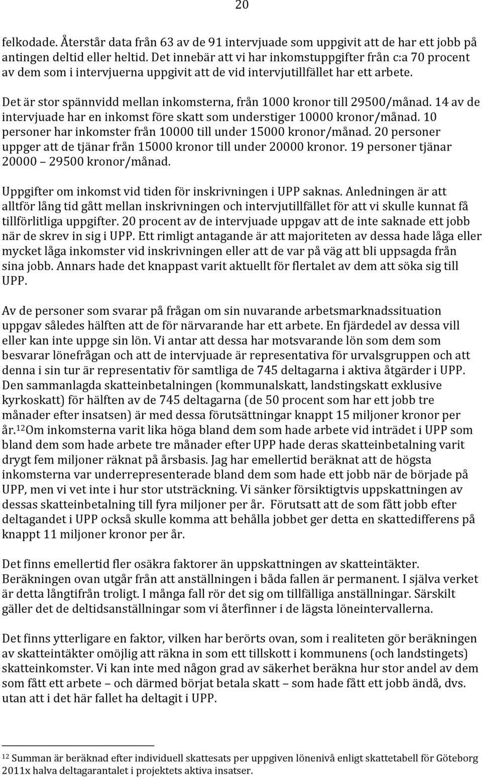 Det är stor spännvidd mellan inkomsterna, från 1000 kronor till 29500/månad. 14 av de intervjuade har en inkomst före skatt som understiger 10000 kronor/månad.