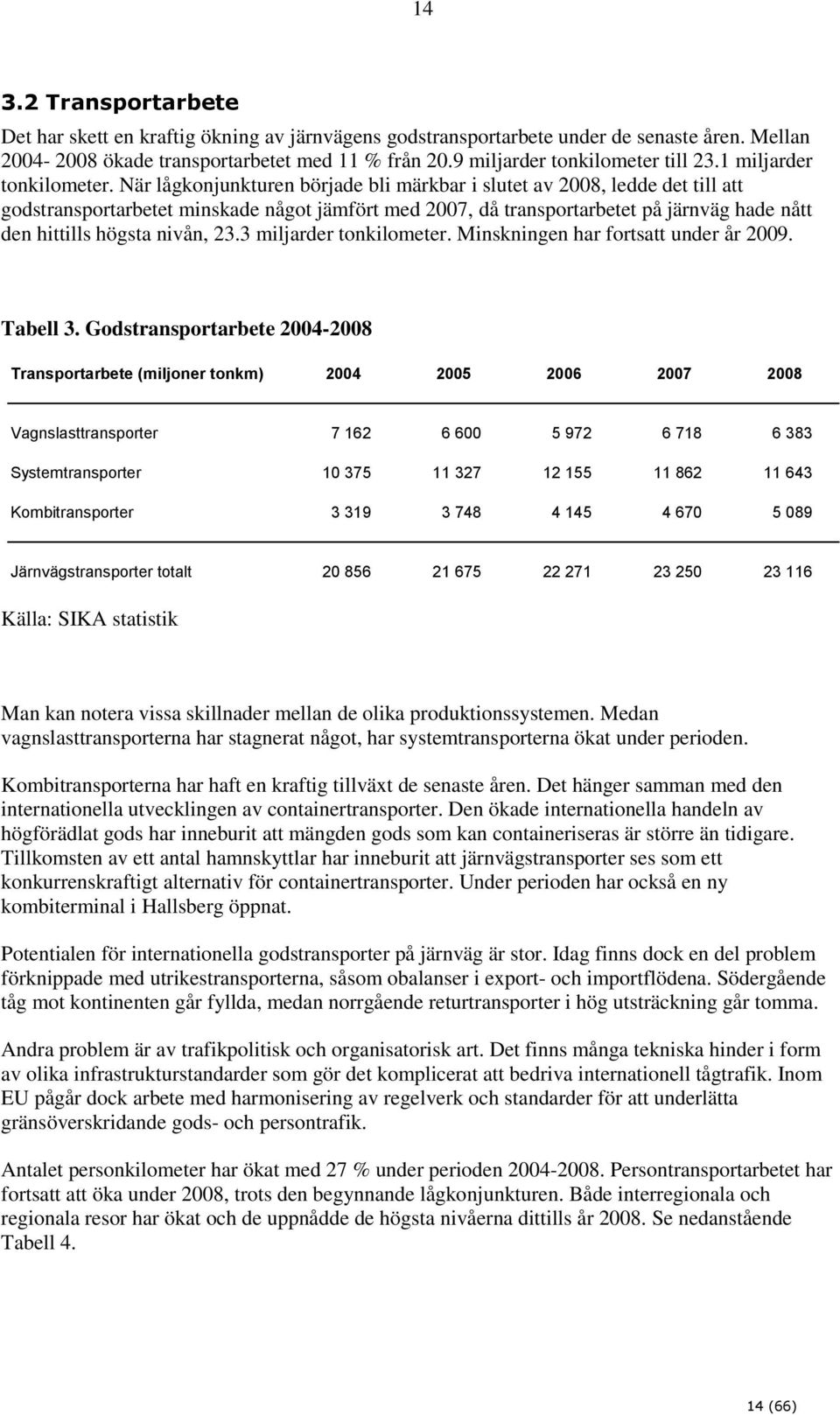 När lågkonjunkturen började bli märkbar i slutet av 2008, ledde det till att godstransportarbetet minskade något jämfört med 2007, då transportarbetet på järnväg hade nått den hittills högsta nivån,