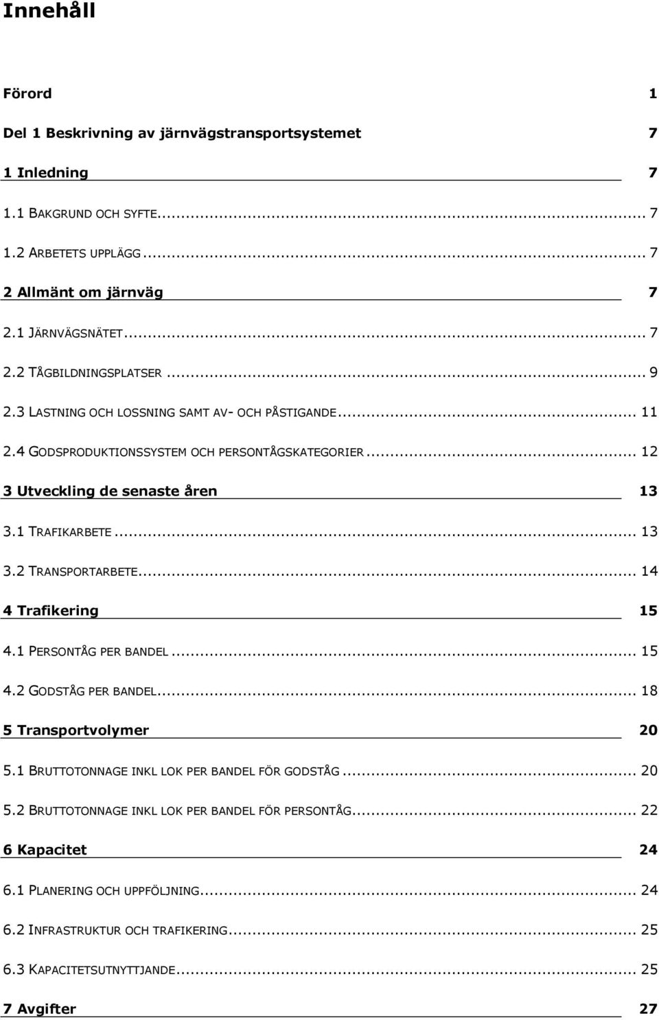 .. 14 4 Trafikering 15 4.1 PERSONTÅG PER BANDEL... 15 4.2 GODSTÅG PER BANDEL... 18 5 Transportvolymer 20 5.1 BRUTTOTONNAGE INKL LOK PER BANDEL FÖR GODSTÅG... 20 5.2 BRUTTOTONNAGE INKL LOK PER BANDEL FÖR PERSONTÅG.