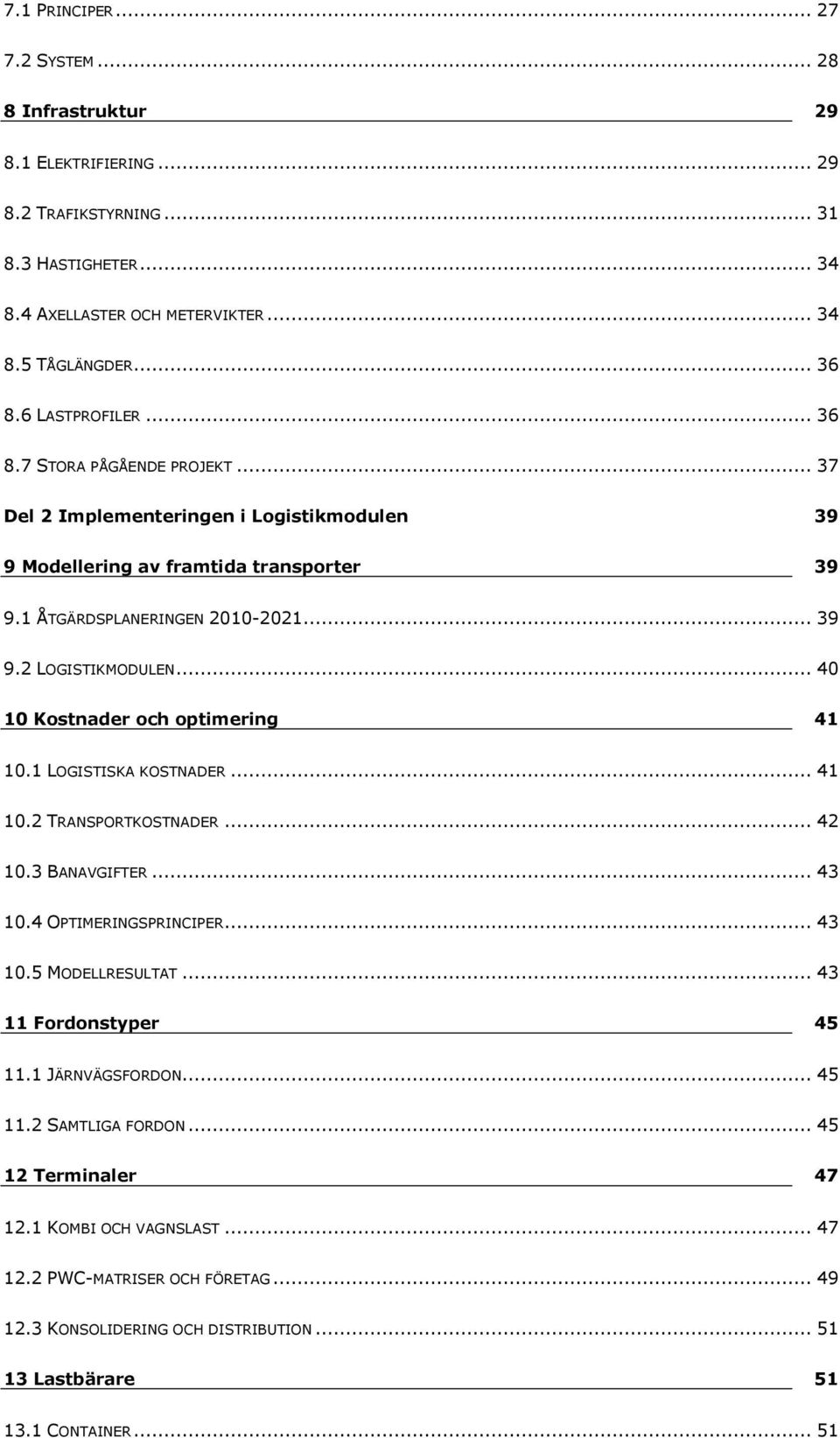 .. 40 10 Kostnader och optimering 41 10.1 LOGISTISKA KOSTNADER... 41 10.2 TRANSPORTKOSTNADER... 42 10.3 BANAVGIFTER... 43 10.4 OPTIMERINGSPRINCIPER... 43 10.5 MODELLRESULTAT... 43 11 Fordonstyper 45 11.