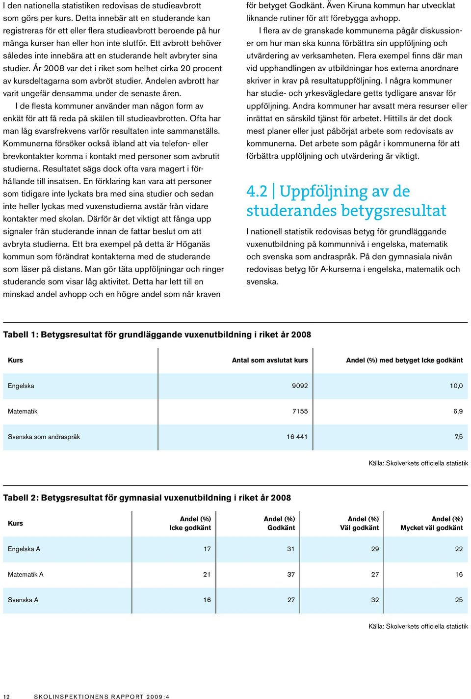 Ett avbrott behöver således inte innebära att en studerande helt avbryter sina studier. År 2008 var det i riket som helhet cirka 20 procent av kursdeltagarna som avbröt studier.