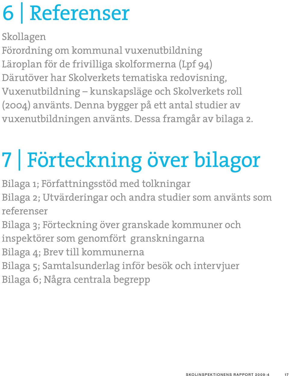 7 Förteckning över bilagor Bilaga 1; Författningsstöd med tolkningar Bilaga 2; Utvärderingar och andra studier som använts som referenser Bilaga 3; Förteckning över granskade