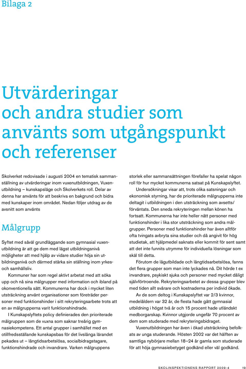 Nedan följer utdrag av de avsnitt som använts Målgrupp Syftet med såväl grundläggande som gymnasial vuxenutbildning är att ge dem med lägst utbildningsnivå möjligheter att med hjälp av vidare studier