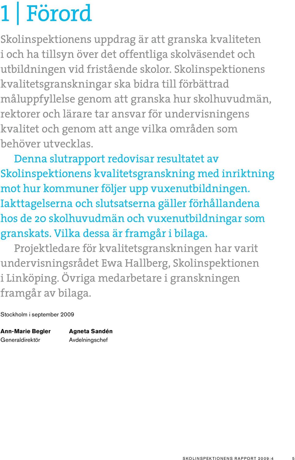 vilka områden som behöver utvecklas. Denna slutrapport redovisar resultatet av Skolinspektionens kvalitetsgranskning med inriktning mot hur kommuner följer upp vuxenutbildningen.