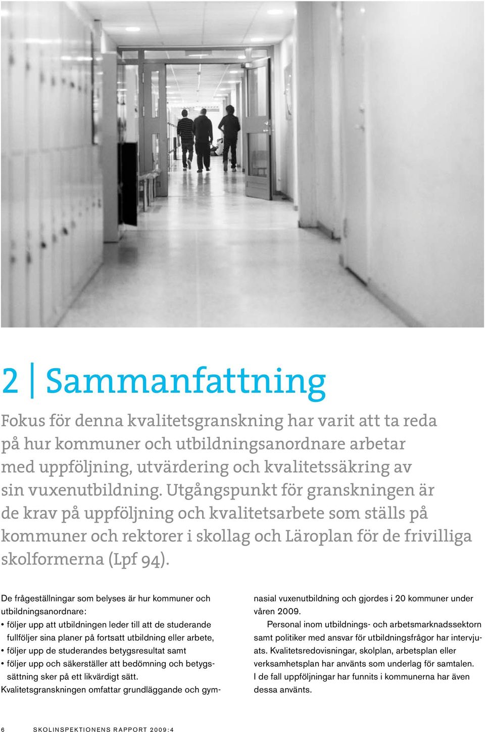 De frågeställningar som belyses är hur kommuner och utbildningsanordnare: följer upp att utbildningen leder till att de studerande fullföljer sina planer på fortsatt utbildning eller arbete, följer