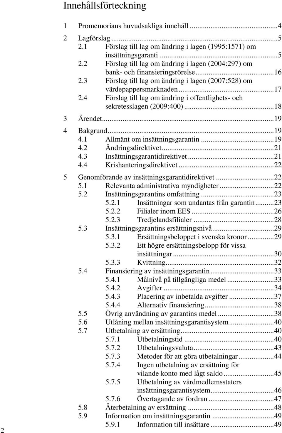 .. 19 4.1 Allmänt om insättningsgarantin... 19 4.2 Ändringsdirektivet... 21 4.3 Insättningsgarantidirektivet... 21 4.4 Krishanteringsdirektivet... 22 5 Genomförande av insättningsgarantidirektivet.