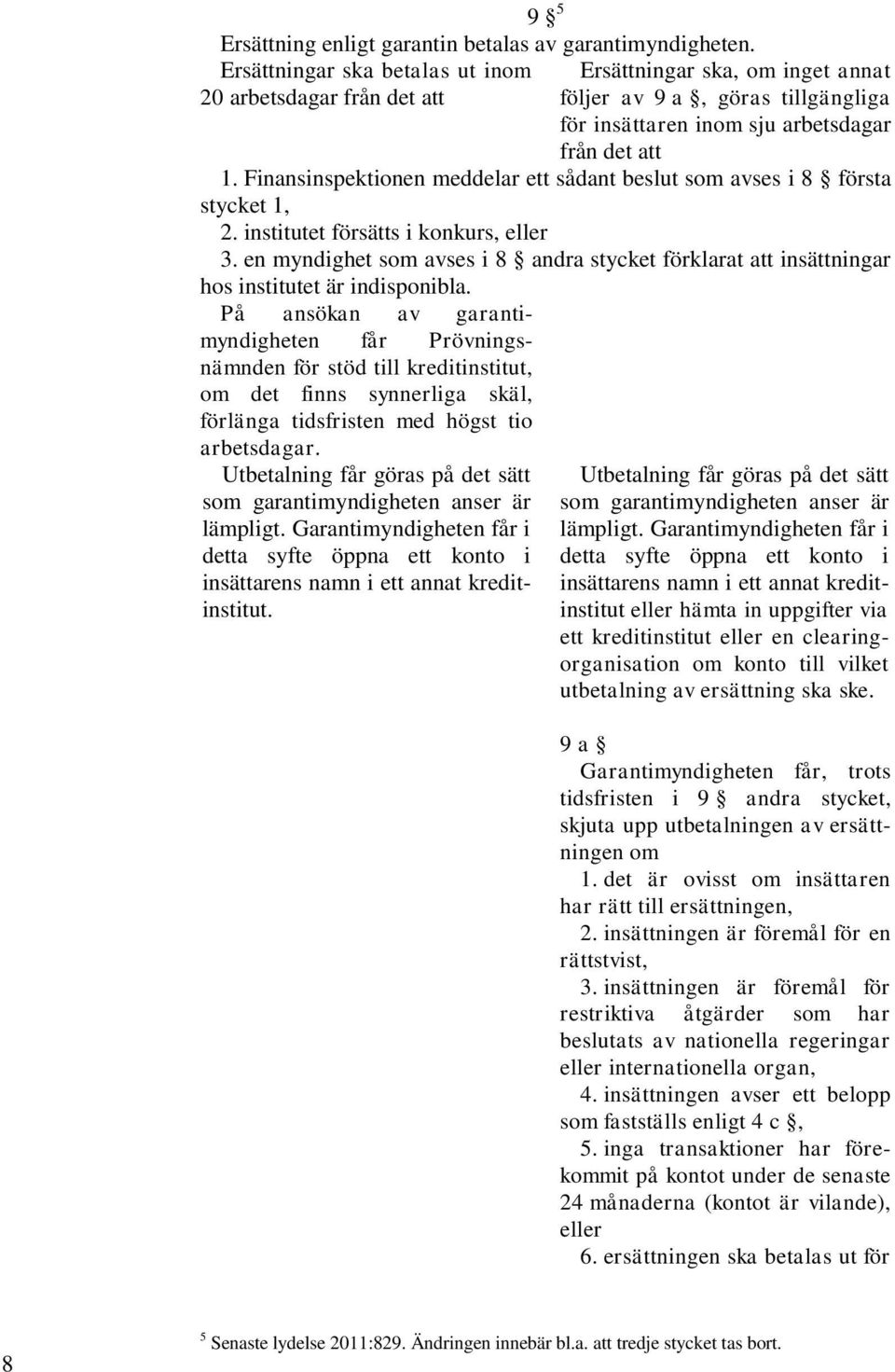 Finansinspektionen meddelar ett sådant beslut som avses i 8 första stycket 1, 2. institutet försätts i konkurs, eller 3.