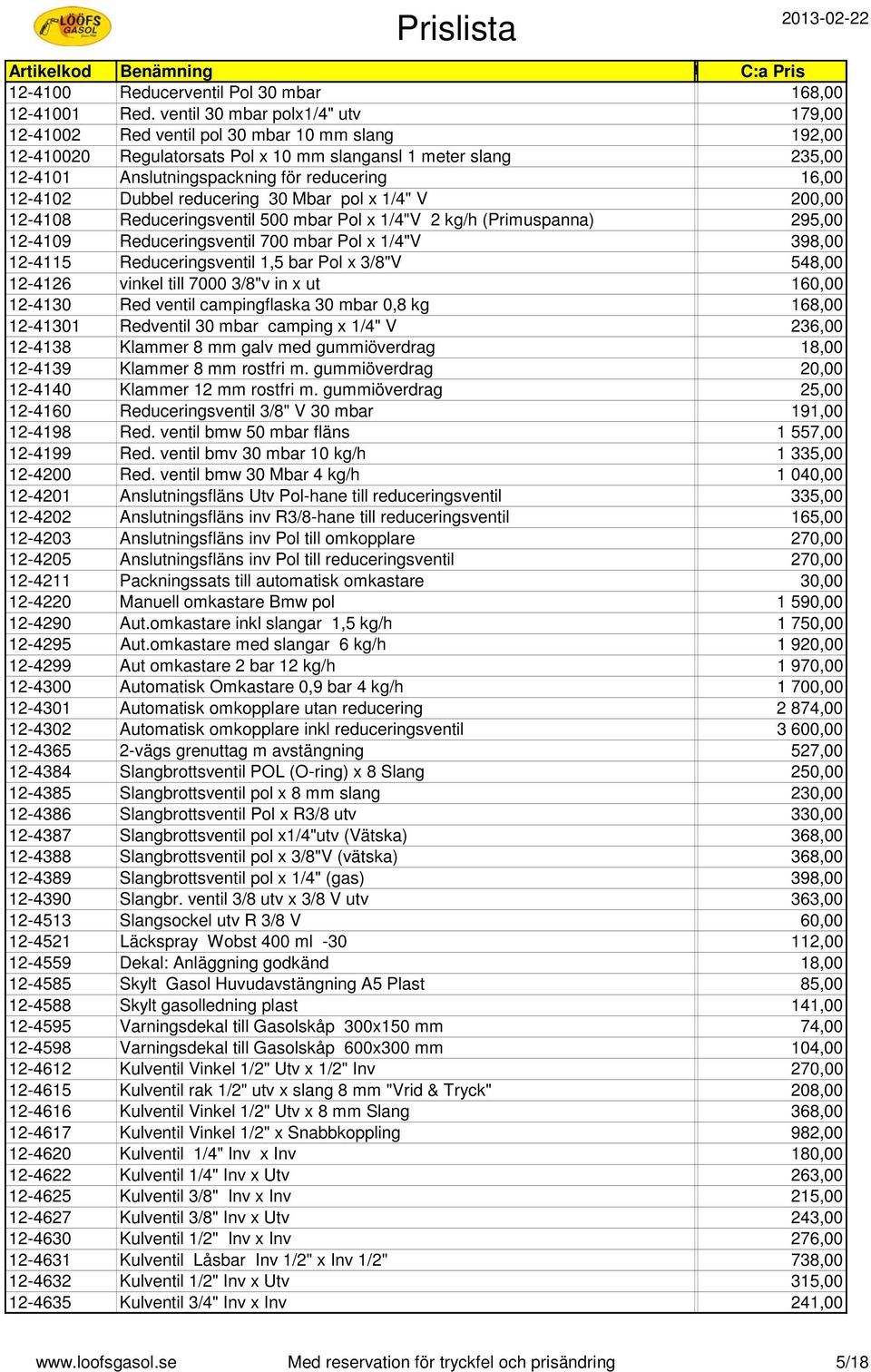 16,00 12-4102 Dubbel reducering 30 Mbar pol x 1/4" V 200,00 12-4108 Reduceringsventil 500 mbar Pol x 1/4"V 2 kg/h (Primuspanna) 295,00 12-4109 Reduceringsventil 700 mbar Pol x 1/4"V 398,00 12-4115