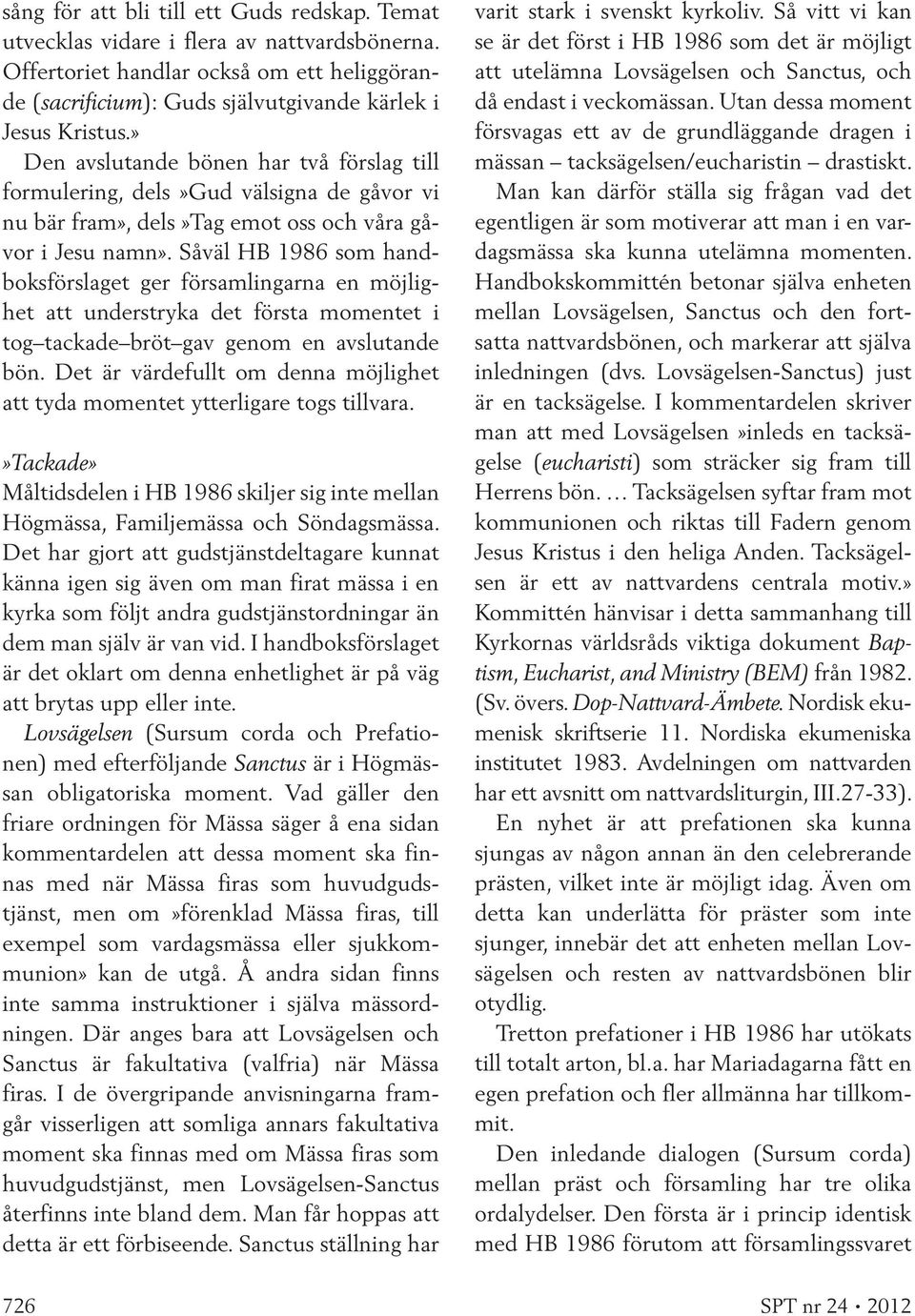 Såväl HB 1986 som handboksförslaget ger församlingarna en möjlighet att understryka det första momentet i tog tackade bröt gav genom en avslutande bön.