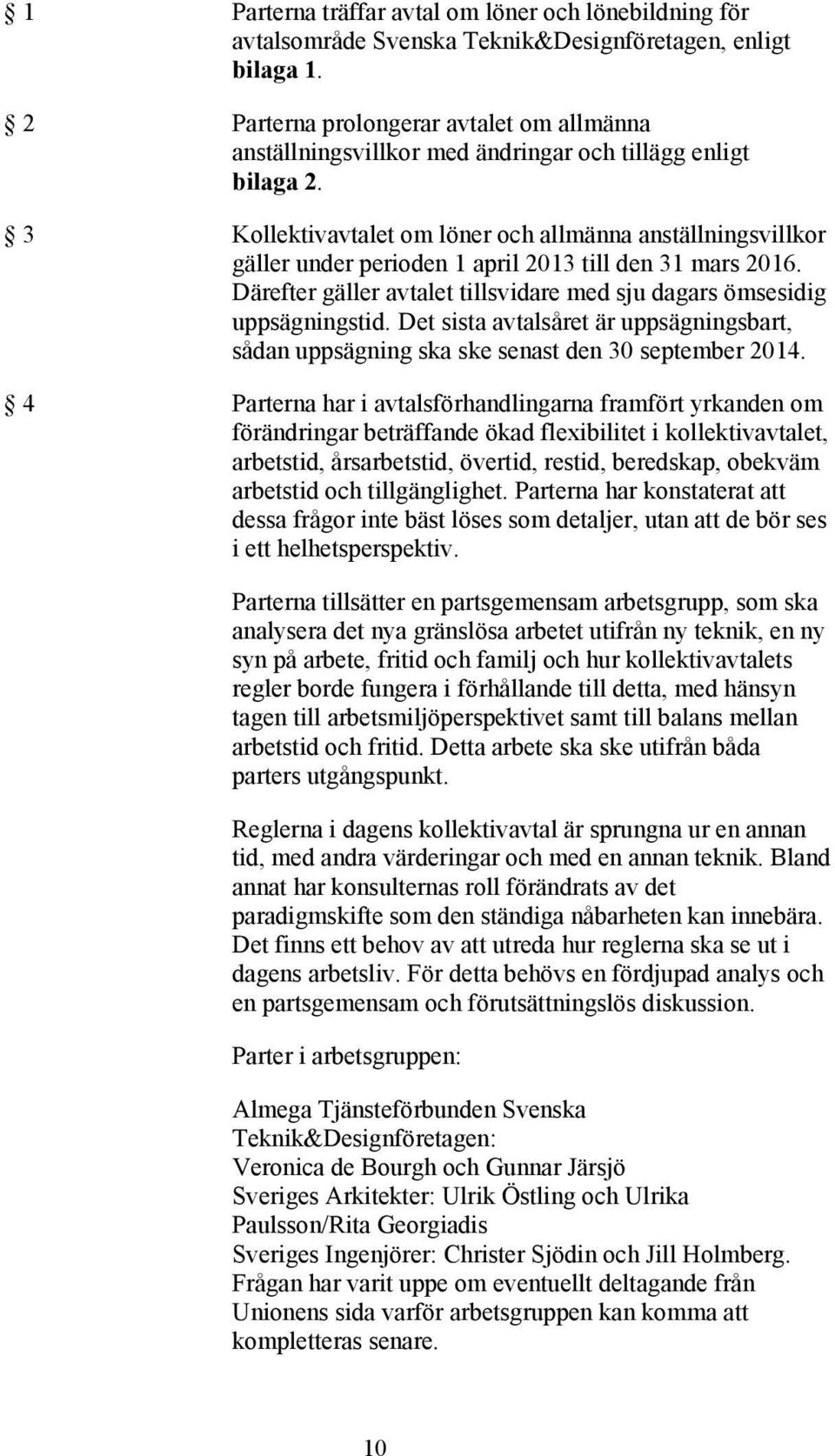 3 Kollektivavtalet om löner och allmänna anställningsvillkor gäller under perioden 1 april 2013 till den 31 mars 2016. Därefter gäller avtalet tillsvidare med sju dagars ömsesidig uppsägningstid.