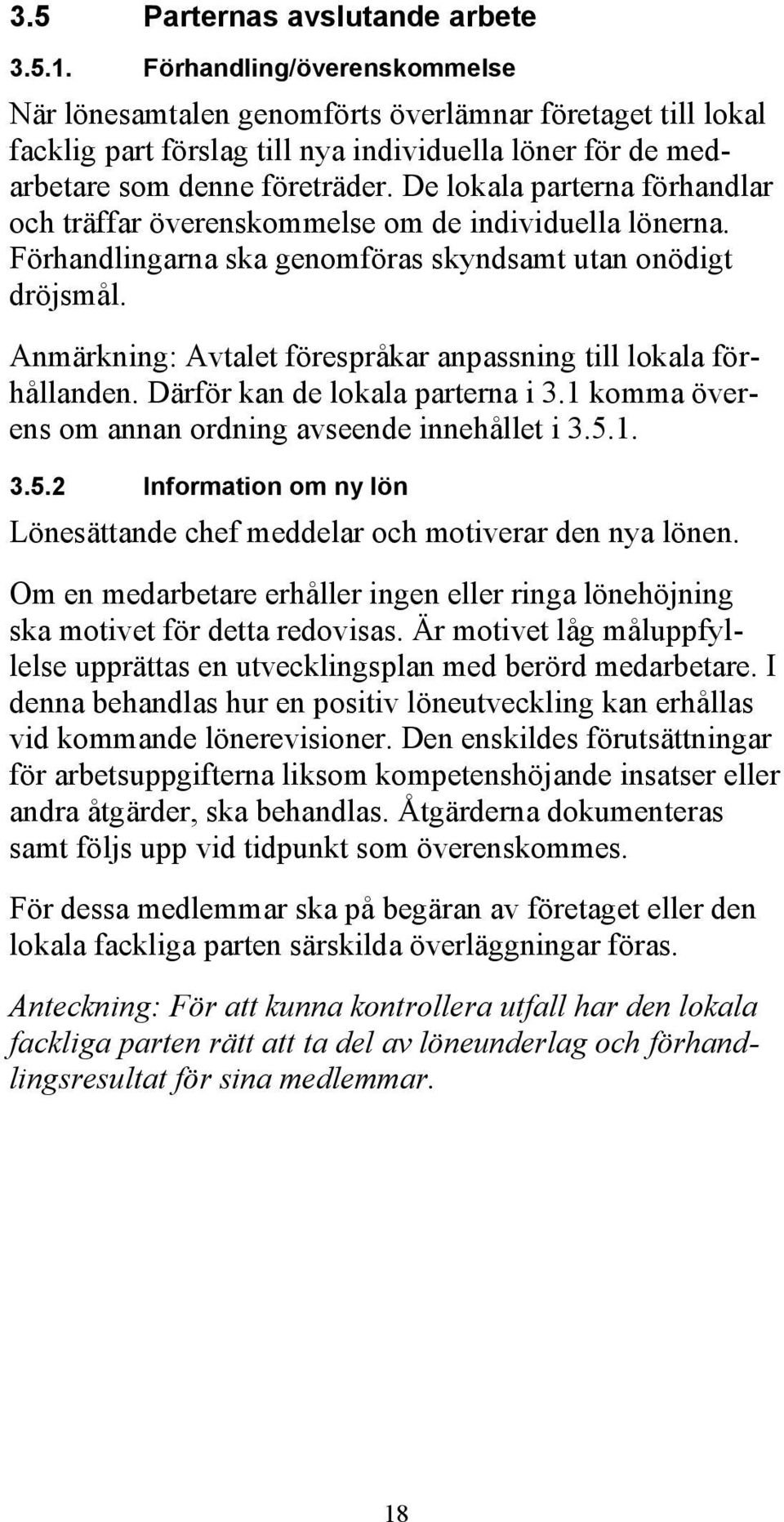 De lokala parterna förhandlar och träffar överenskommelse om de individuella lönerna. Förhandlingarna ska genomföras skyndsamt utan onödigt dröjsmål.