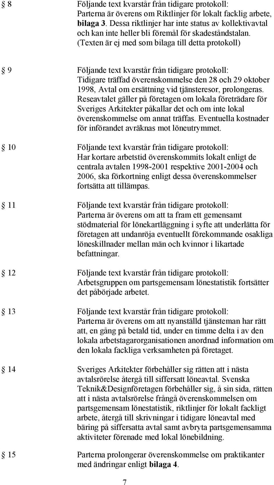 (Texten är ej med som bilaga till detta protokoll) 9 Följande text kvarstår från tidigare protokoll: Tidigare träffad överenskommelse den 28 och 29 oktober 1998, Avtal om ersättning vid tjänsteresor,