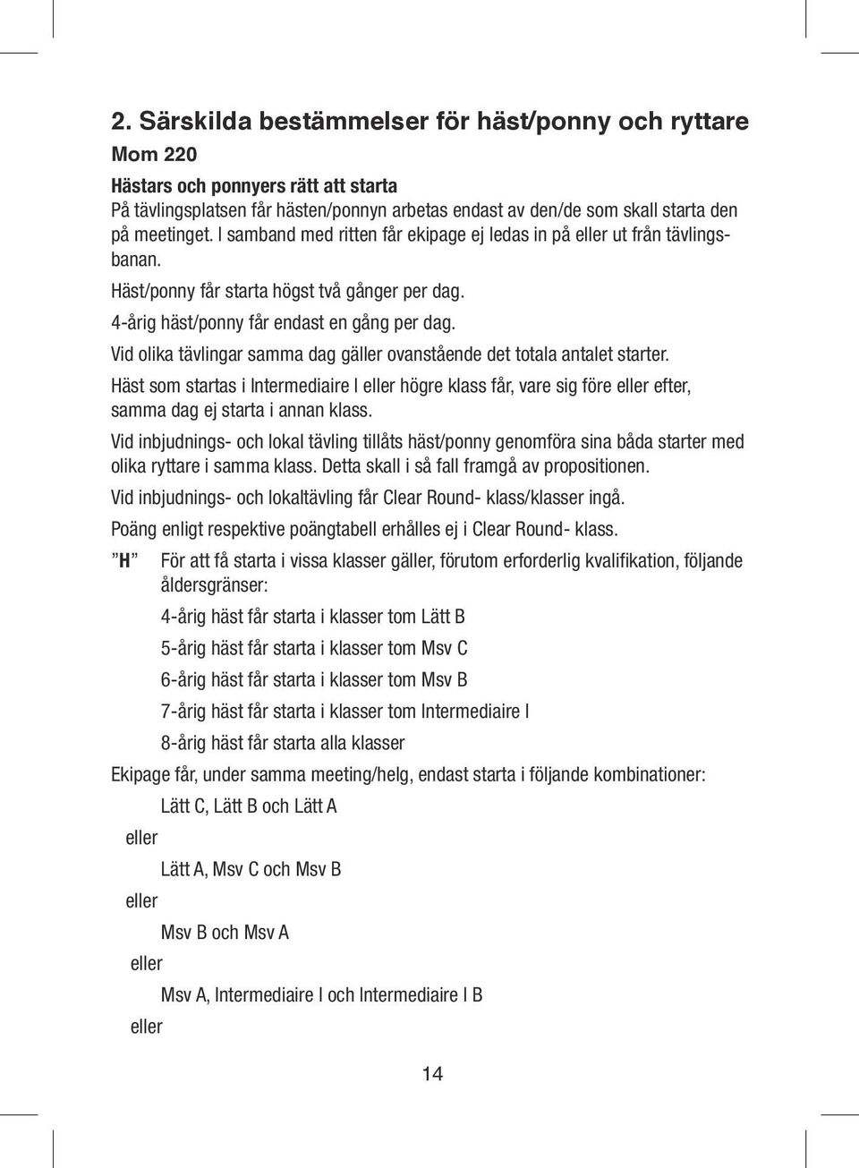 Vid olika tävlingar samma dag gäller ovanstående det totala antalet starter. Häst som startas i Intermediaire I eller högre klass får, vare sig före eller efter, samma dag ej starta i annan klass.